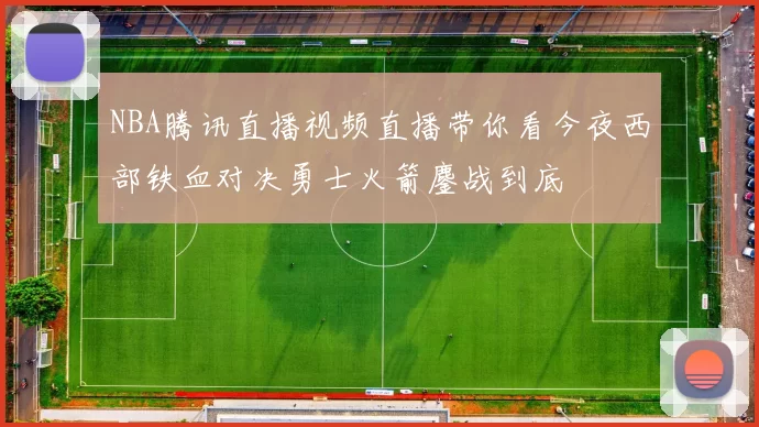 NBA腾讯直播视频直播带你看今夜西部铁血对决勇士火箭鏖战到底