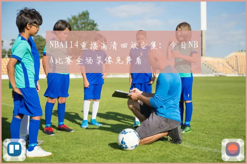 NBA114重播高清回放合集：今日NBA比赛全场录像免费看