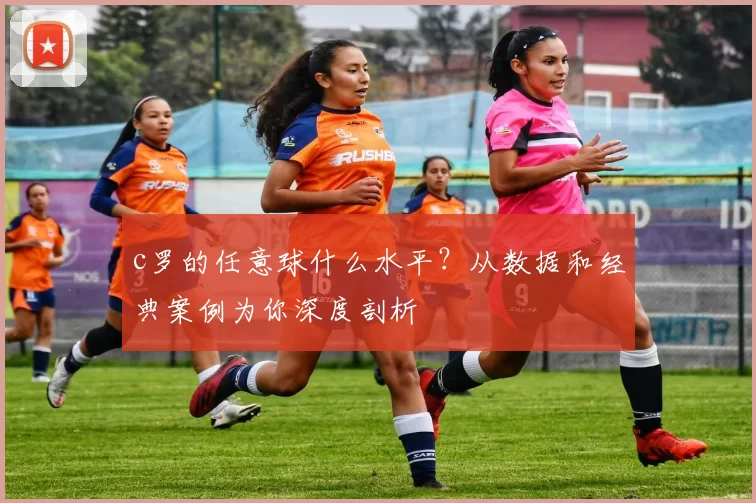 c罗的任意球什么水平?从数据和经典案例为你深度剖析