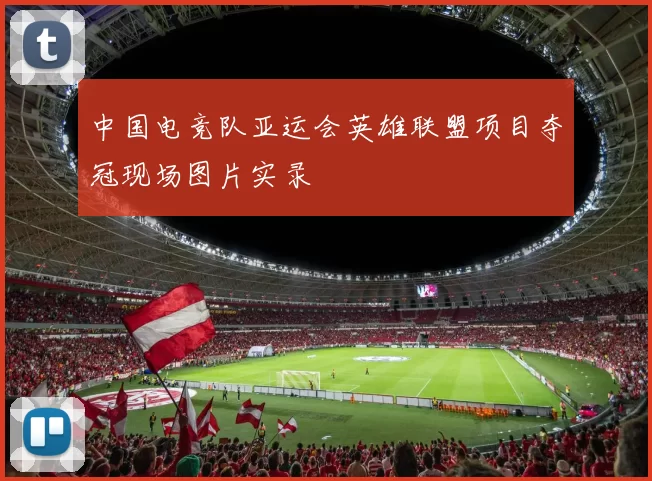 中国电竞队亚运会英雄联盟项目夺冠现场图片实录