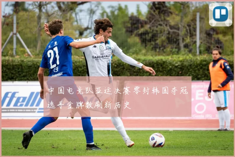 中国电竞队亚运决赛零封韩国夺冠选手金牌数刷新历史