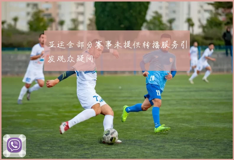 亚运会部分赛事未提供转播服务引发观众疑问