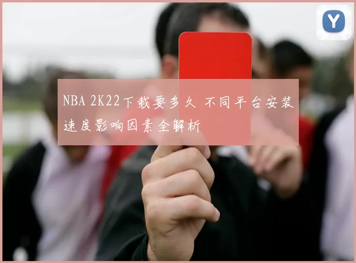 NBA 2K22下载要多久 不同平台安装速度影响因素全解析
