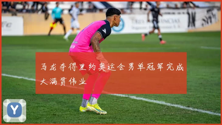 马龙夺得里约奥运会男单冠军完成大满贯伟业