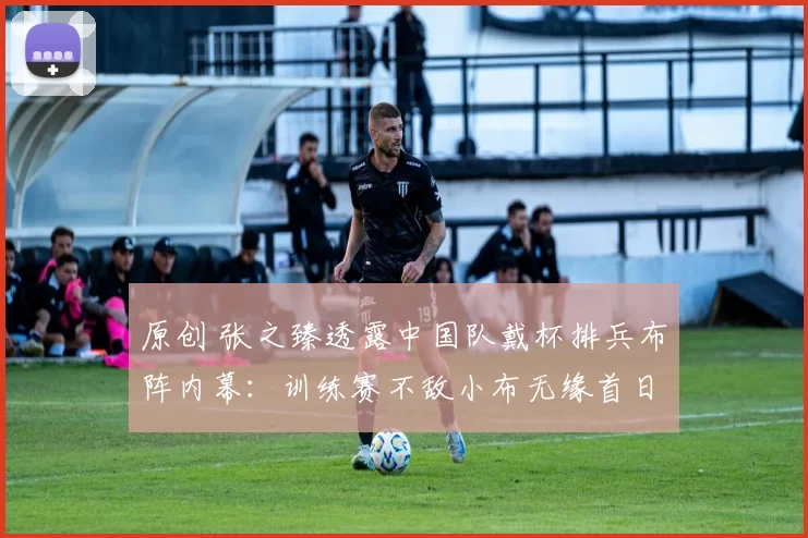 原创 张之臻透露中国队戴杯排兵布阵内幕：训练赛不敌小布无缘首日登场