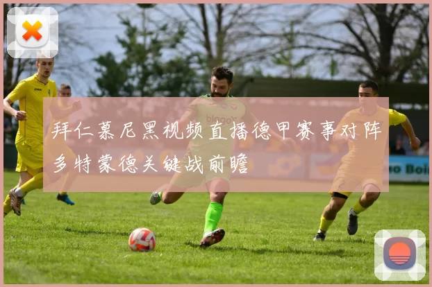 拜仁慕尼黑视频直播德甲赛事对阵多特蒙德关键战前瞻