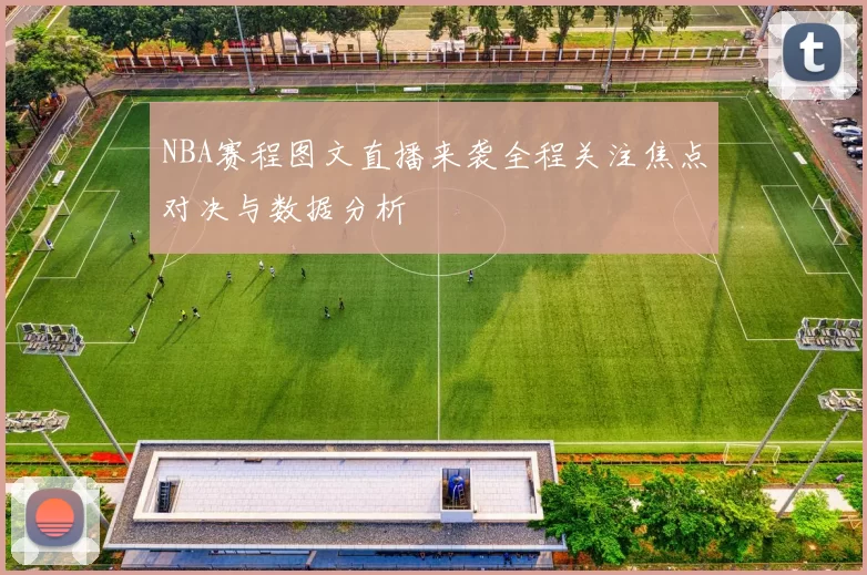NBA赛程图文直播来袭全程关注焦点对决与数据分析