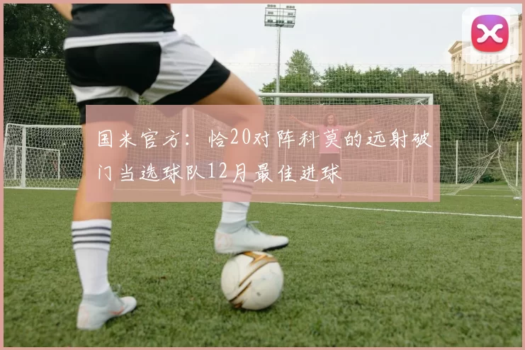 国米官方：恰20对阵科莫的远射破门当选球队12月最佳进球