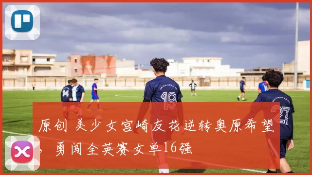 原创 美少女宫崎友花逆转奥原希望，勇闯全英赛女单16强