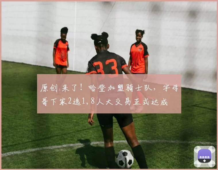 原创 来了！哈登加盟骑士队，字母哥下家2选1,8人大交易正式达成