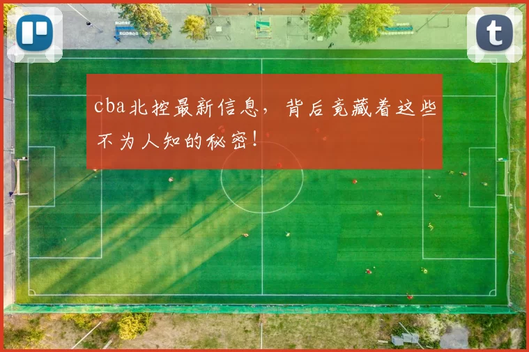 cba北控最新信息，背后竟藏着这些不为人知的秘密！
